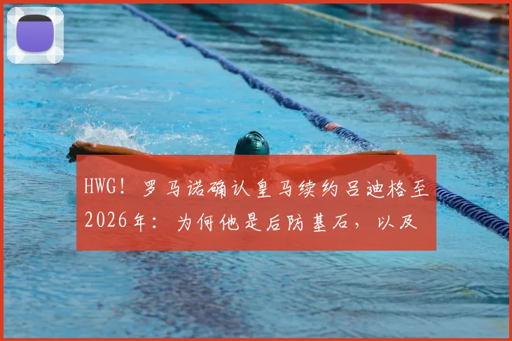 HWG！罗马诺确认皇马续约吕迪格至2026年：为何他是后防基石，以及皇马未来的防线蓝图