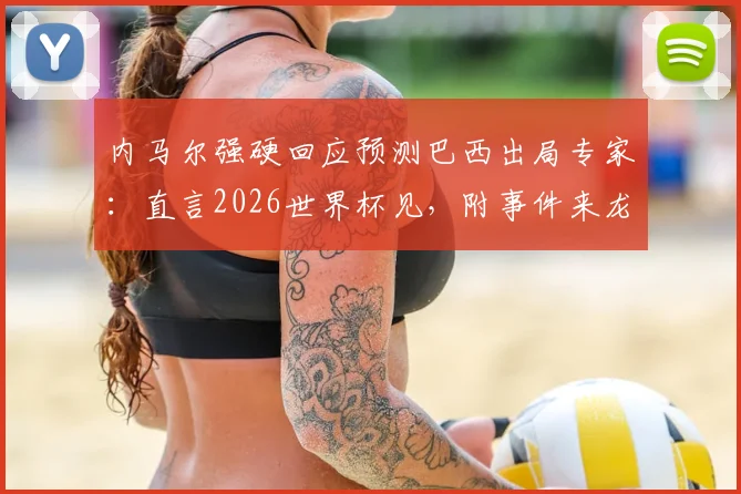 内马尔强硬回应预测巴西出局专家：直言2026世界杯见，附事件来龙去脉与球迷热议焦点