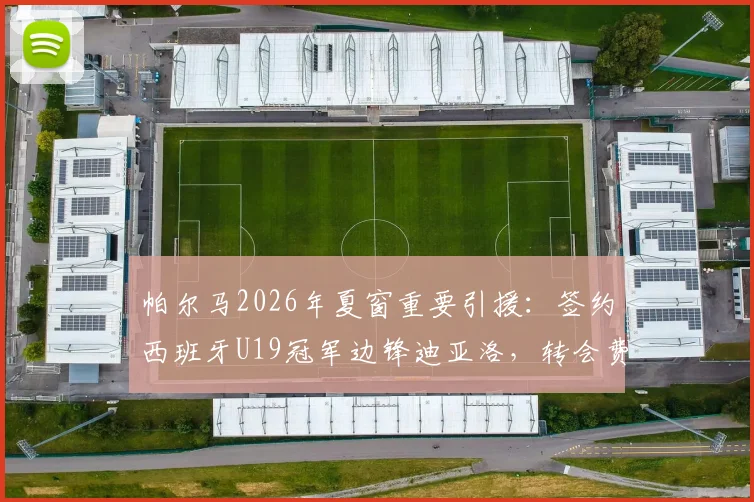 帕尔马2026年夏窗重要引援：签约西班牙U19冠军边锋迪亚洛，转会费、球衣号码及技术特点解析
