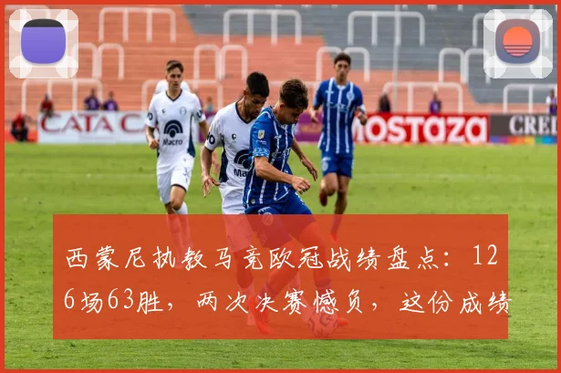 西蒙尼执教马竞欧冠战绩盘点：126场63胜，两次决赛憾负，这份成绩单该如何评价？