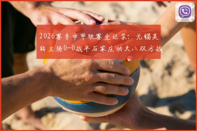 2026赛季中甲联赛全记录：无锡吴钩主场0-0战平石家庄功夫，双方战术解析与关键球员点评