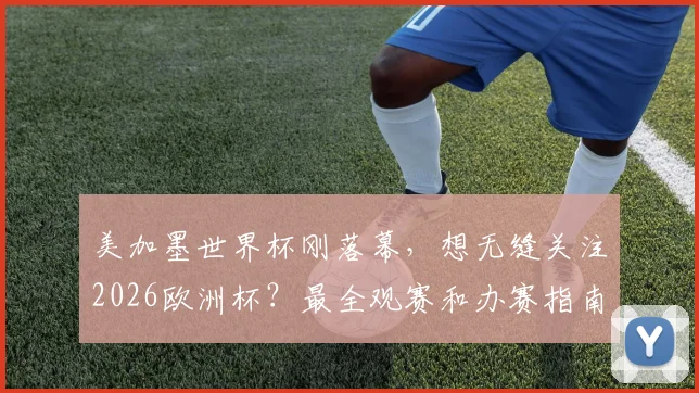 美加墨世界杯刚落幕,想无缝关注2026欧洲杯?最全观赛和办赛指南在这里
