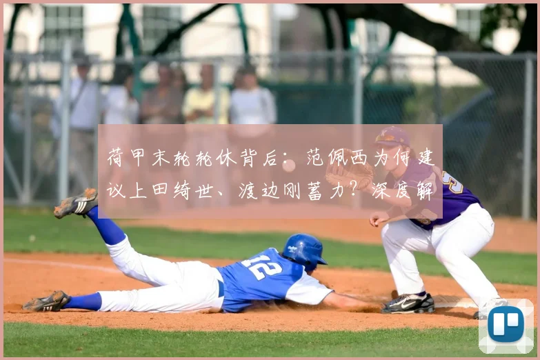 荷甲末轮轮休背后:范佩西为何建议上田绮世、渡边刚蓄力?深度解析日本队2026世界杯备战策略