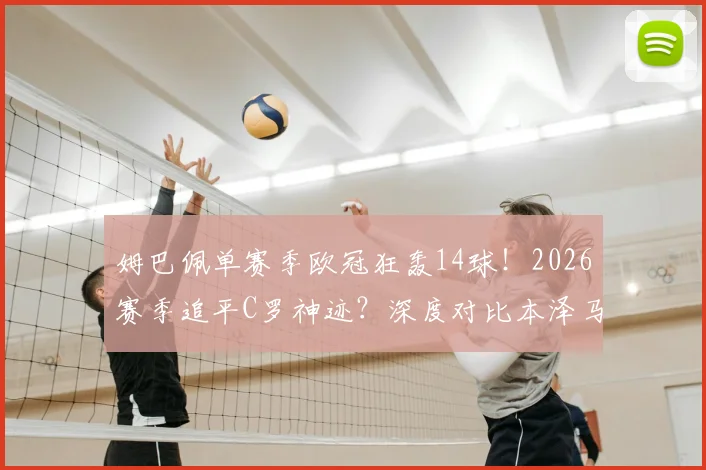 姆巴佩单赛季欧冠狂轰14球！2026赛季追平C罗神迹？深度对比本泽马莱万数据，解析历史射手榜排名与未来纪录展望