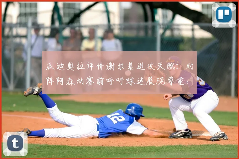 瓜迪奥拉评价谢尔基进攻天赋：对阵阿森纳赛前呼吁球迷展现尊重，2026赛季前瞻