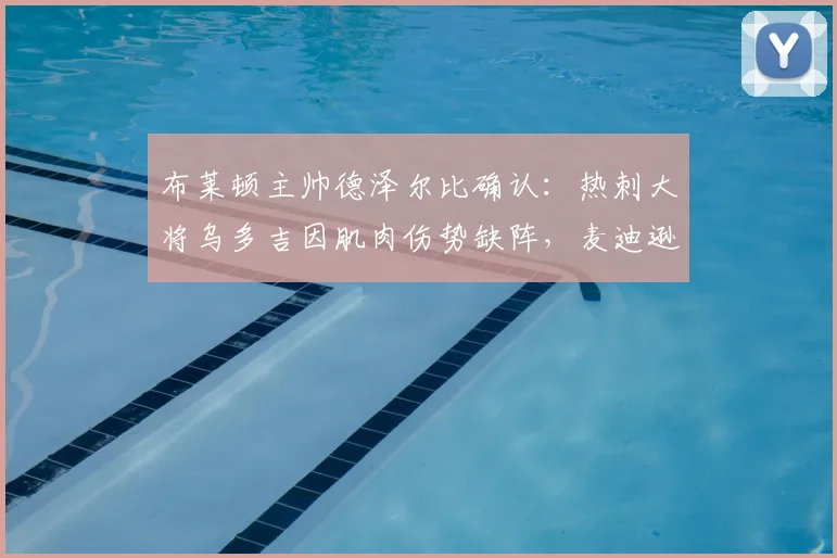 布莱顿主帅德泽尔比确认:热刺大将乌多吉因肌肉伤势缺阵,麦迪逊复出时间仍不明朗,解析2026赛季关键战前伤病困局