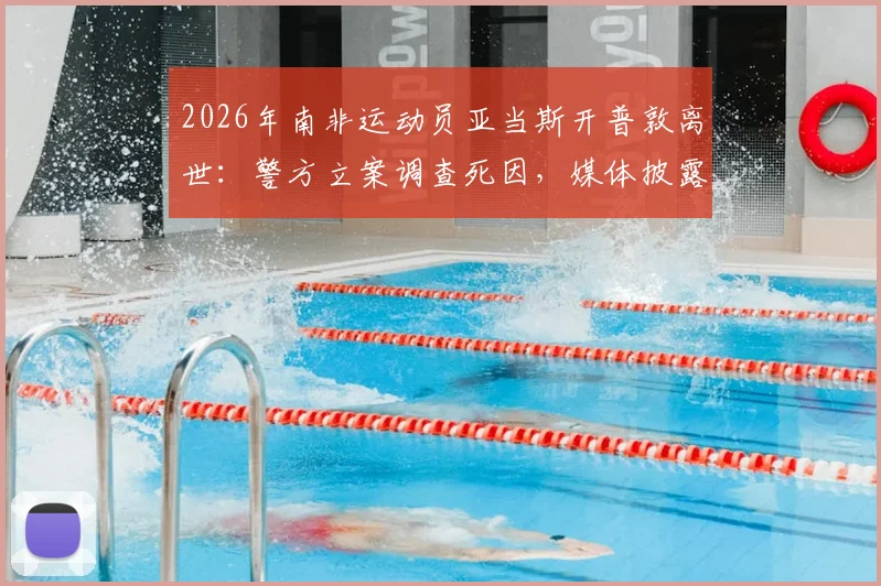 2026年南非运动员亚当斯开普敦离世：警方立案调查死因，媒体披露案件最新进展