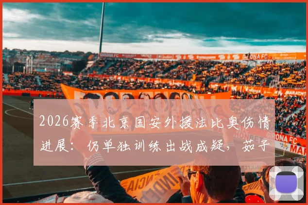 2026赛季北京国安外援法比奥伤情进展：仍单独训练出战成疑，茹子楠已参与有球训练