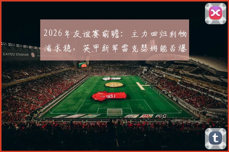 2026年友谊赛前瞻：主力回归利物浦求稳，英甲新军雷克瑟姆能否爆冷？