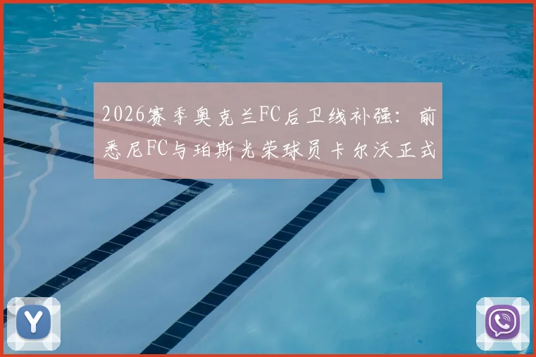 2026赛季奥克兰FC后卫线补强:前悉尼FC与珀斯光荣球员卡尔沃正式加盟,附其履历分析与球队引援策略解读