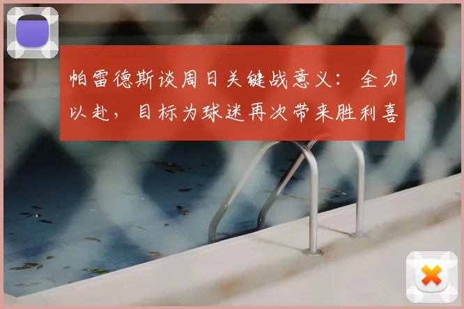 帕雷德斯谈周日关键战意义：全力以赴，目标为球迷再次带来胜利喜悦