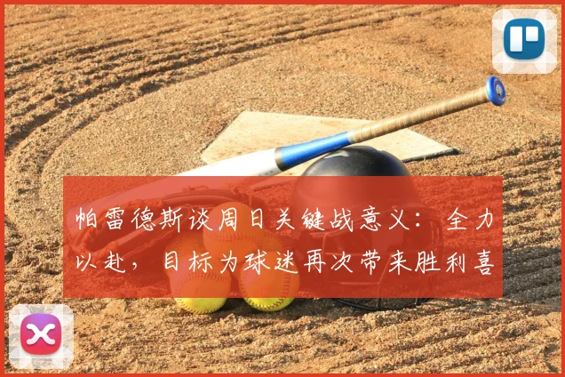 帕雷德斯谈周日关键战意义：全力以赴，目标为球迷再次带来胜利喜悦